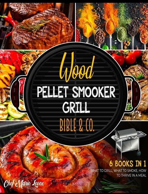 Wood Pellet Smooker Grill Bible & Co. [6 Books in 1]: What to Grill, What to Smoke, How to Thrive in a Meal (Hardcover)