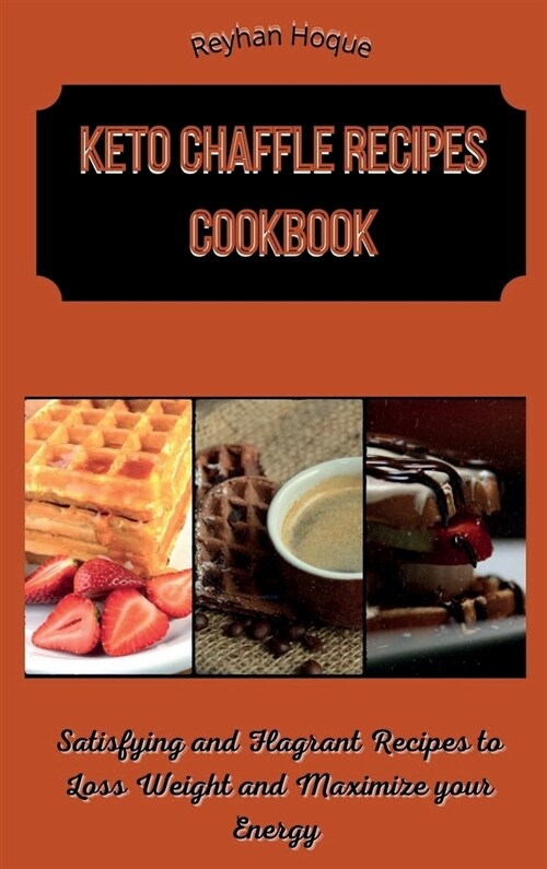 Keto Chaffle Recipes Cookbook: Satisfying and Flagrant Recipes to Loss Weight and Maximize your Energy (Hardcover)