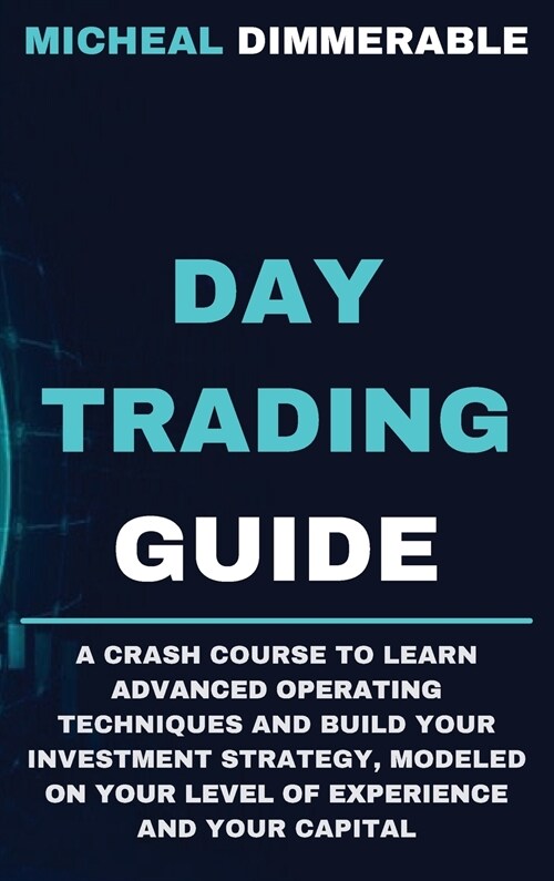 Day Trading Guide: A crash course to learn advanced operating techniques and build your investment strategy, modeled on your level of exp (Hardcover)