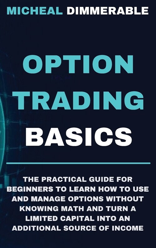 Option Trading Basics: The practical guide for beginners to learn how to use and manage options without knowing math and turn a limited capit (Hardcover)