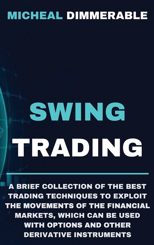 Swing Trading: A brief collection of the best trading techniques to exploit the movements of the financial markets, which can be used (Hardcover)