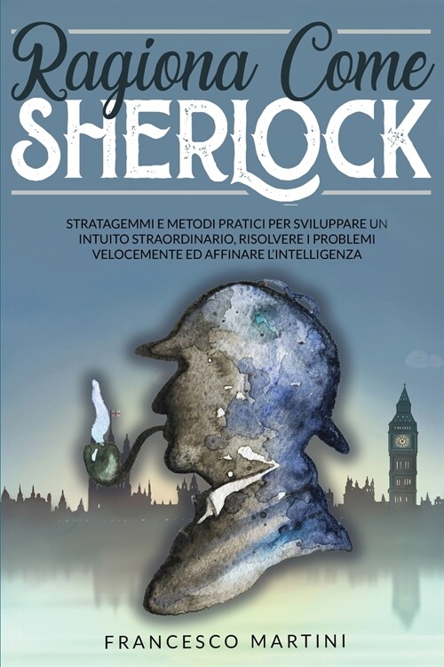 Ragiona Come Sherlock: Stratagemmi e metodi pratici per sviluppare un intuito straordinario, risolvere i problemi velocemente ed affinare li (Paperback)