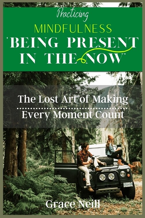 Practicing Mindfulness Being Present in the Now: The Lost Art of Making Every Moment Count. (Paperback)