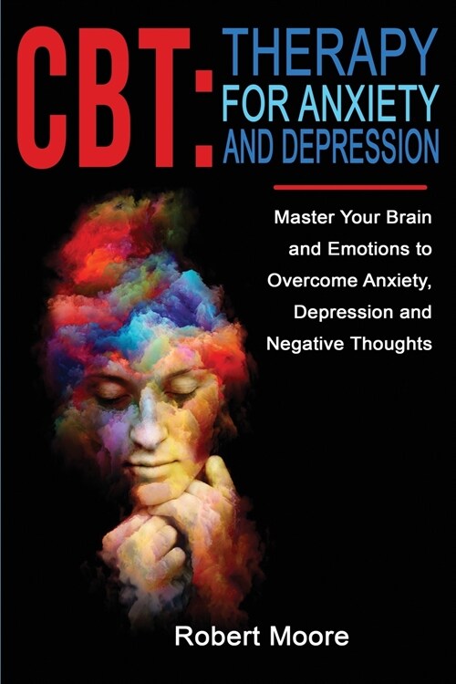 CBT: Master Your Brain and Emotions to Overcome Anxiety, Depression and Negative Thoughts (Paperback)