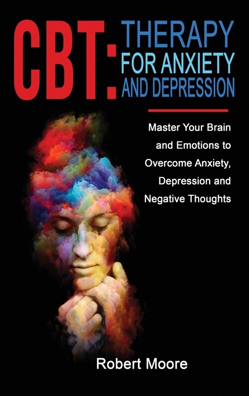 CBT: THERAPY FOR ANXIETY AND DEPRESSION: Master Your Brain and Emotions to Overcome Anxiety, Depression and Negative Though (Hardcover)