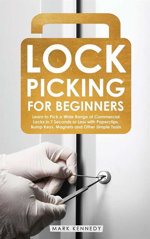 Lock Picking for Beginners: Learn to Pick a Wide Range of Commercial Locks in 7 Seconds or Less with Paperclips, Bump Keys, Magnets and Other Simp (Hardcover)
