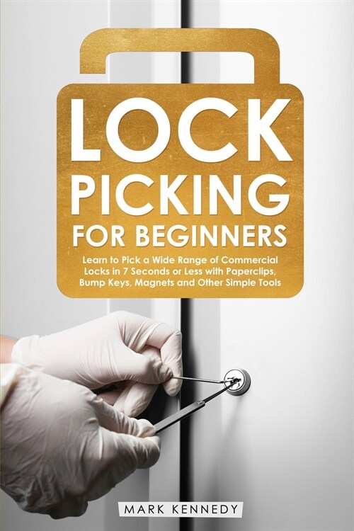 Lock Picking for Beginners: How to Pick a Wide Range of Commercial Locks in 7 Seconds or Less with Paperclips, Bump Keys, Magnets and Other Simple (Paperback)