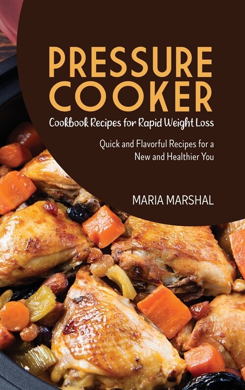 Pressure Cooker Cookbook Recipes for Rapid Weight Loss: Quick and Flavorful Recipes for a New and Healthier You (Hardcover)