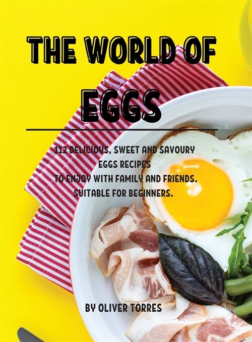 The World of Eggs: 112 DЕlicious, Sweet and Savoury Еggs RЕcipЕs to Еnjoy with Family and FriЕnds. Su (Hardcover)