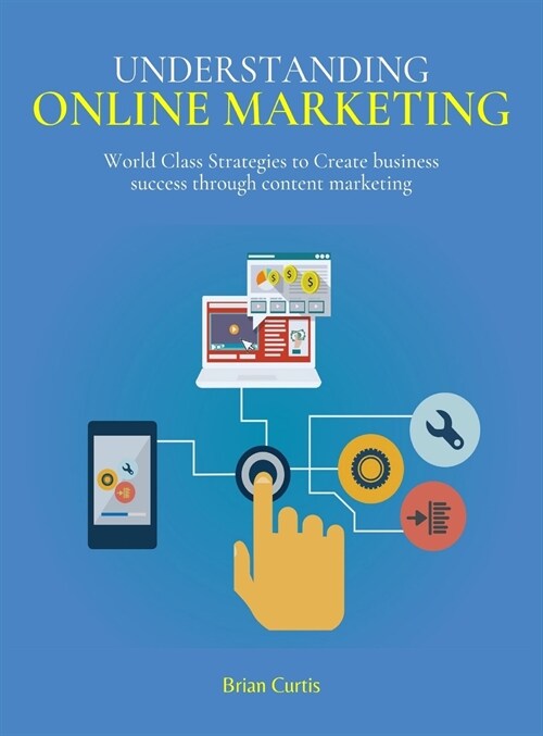 Understanding Online Marketing: World Class Strategies to Create business success through content marketing (Hardcover)