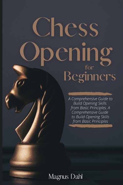 Chess Openings for Beginners: A Comprehensive Guide to Build Opening Skills from Basic Principles (Paperback)