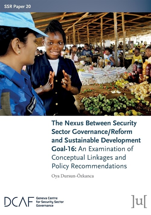 The Nexus Between Security Sector Governance/Reform and Sustainable Development Goal-16: An Examination of Conceptual Linkages and Policy Recommendati (Paperback)