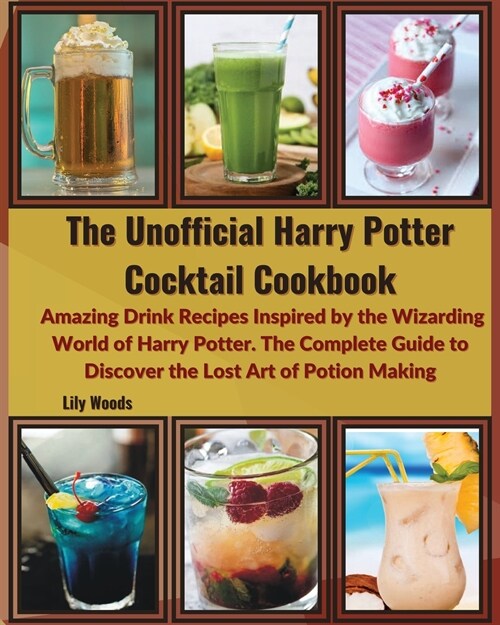 The Unofficial Harry Potter Cocktail Cookbook: Amazing Drink Recipes Inspired by the Wizarding World of Harry Potter. The Complete Guide to Discover t (Paperback)