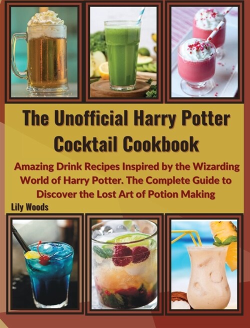 The Unofficial Harry Potter Cocktail Cookbook: Amazing Drink Recipes Inspired by the Wizarding World of Harry Potter. The Complete Guide to Discover t (Hardcover)