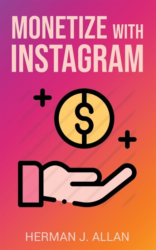 Monetize with Instagram: How to Upgrade Your Marketing by Using the Most Profitable Social Media Creators (Paperback)