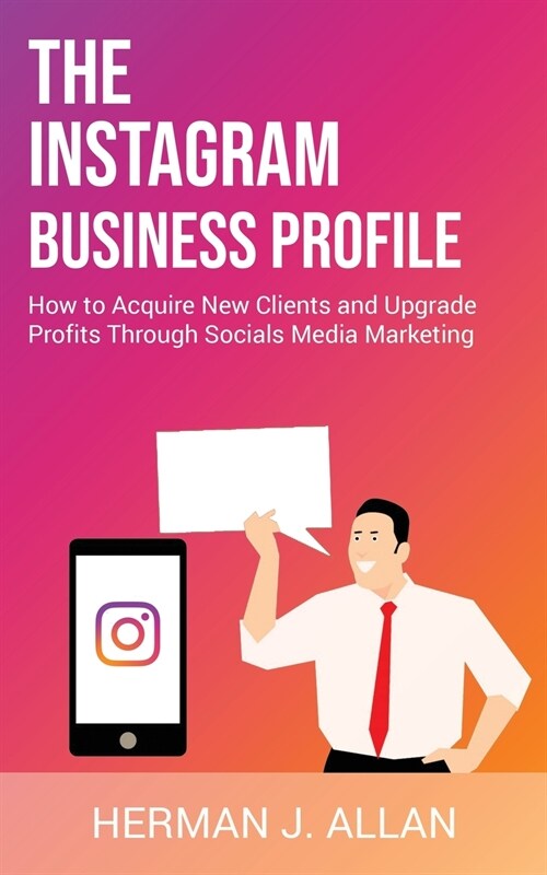 The Instagram Business Profile: How to Acquire New Clients and Upgrade Profits Through Socials Media Marketing (Paperback)