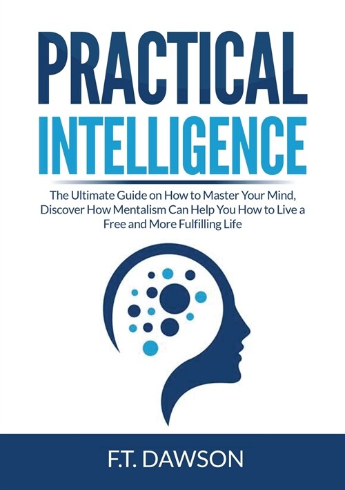 Practical Intelligence: The Ultimate Guide on How to Master Your Mind, Discover How Mentalism Can Help You How to Live a Free and More Fulfill (Paperback)