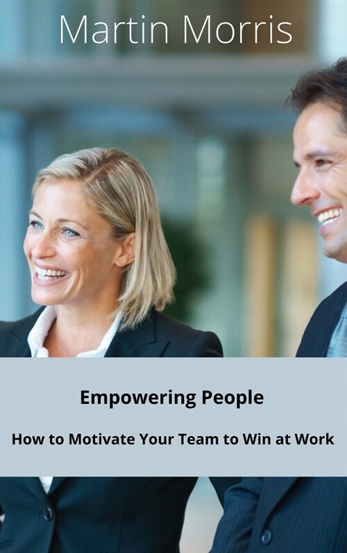 Empowering People: How to Motivate Your Team to Win at Work (Hardcover)