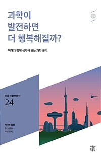 과학이 발전하면 더 행복해질까? :미래와 함께 생각해 보는 과학 윤리 