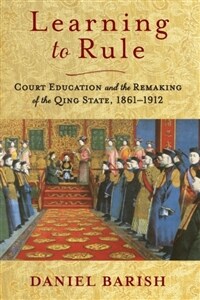 Learning to Rule: Court Education and the Remaking of the Qing State, 1861-1912 (Paperback)