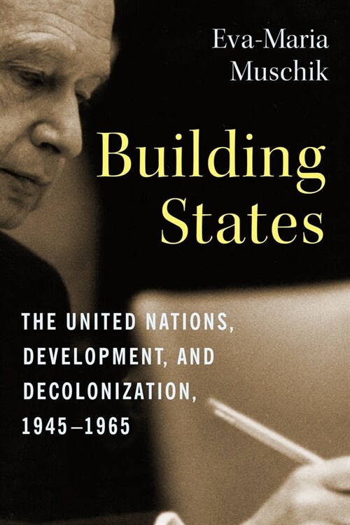 Building States: The United Nations, Development, and Decolonization, 1945-1965 (Hardcover)