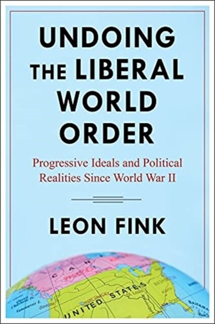 Undoing the Liberal World Order: Progressive Ideals and Political Realities Since World War II (Paperback)