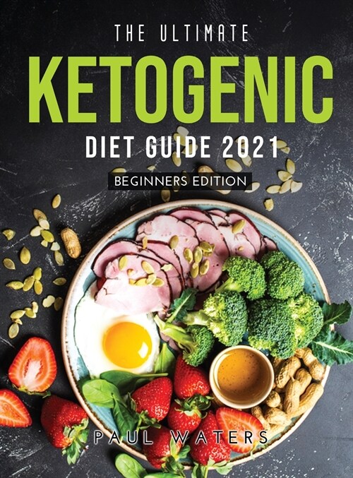 The Ultimate Ketogenic Diet Guide 2021: Beginners Edition (Hardcover)