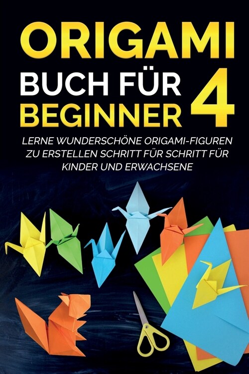 Origami Buch f? Beginner 4: Lerne wundersch?e Origami-Figuren zu erstellen Schritt f? Schritt f? Kinder und Erwachsene (Paperback)