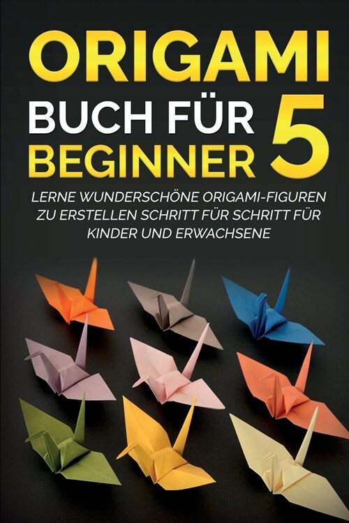 Origami Buch f? Beginner 5: Lerne wundersch?e Origami-Figuren zu erstellen Schritt f? Schritt f? Kinder und Erwachsene (Paperback)