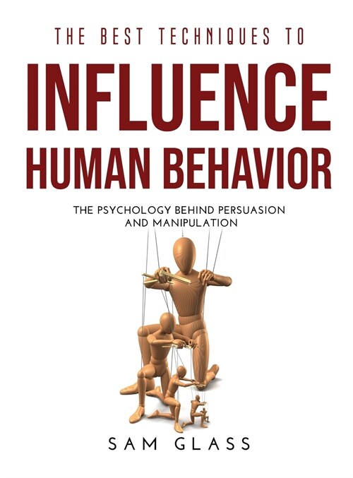 The Best Techniques to Influence Human Behavior: The Psychology Behind Persuasion and Manipulation (Hardcover)