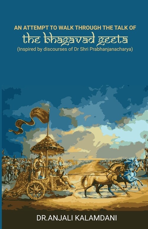 An Attempt To Walk Through The Talk Of The Bhagavad Geeta: Inspired by discourses of Dr. Shri. Prabhanjanacharya (Paperback)