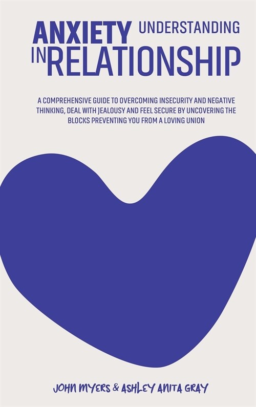 Understanding Anxiety In Relationship: A Comprehensive Guide To Overcoming Insecurity And Negative Thinking, Deal With Jealousy And Feel Secure By Unc (Hardcover)