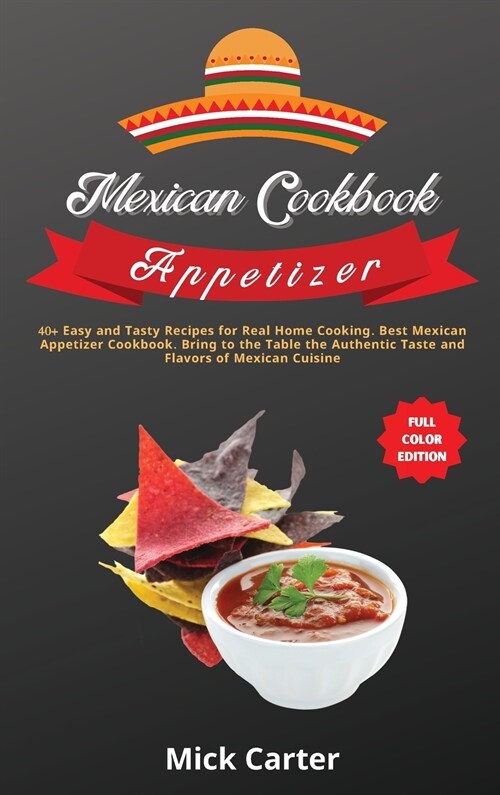 The Mexican Cookbook - Appetizer: 40+ Easy and Tasty Recipes for Real Home Cooking. Best Mexican Appetizer Cookbook. Bring to the Table the Authentic (Hardcover)