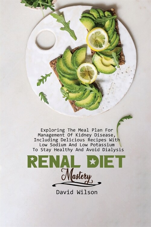 Renal Diet Mastery: Exploring The Meal Plan For Management Of Kidney Disease, Including Delicious Recipes With Low Sodium And Low Potassiu (Paperback)
