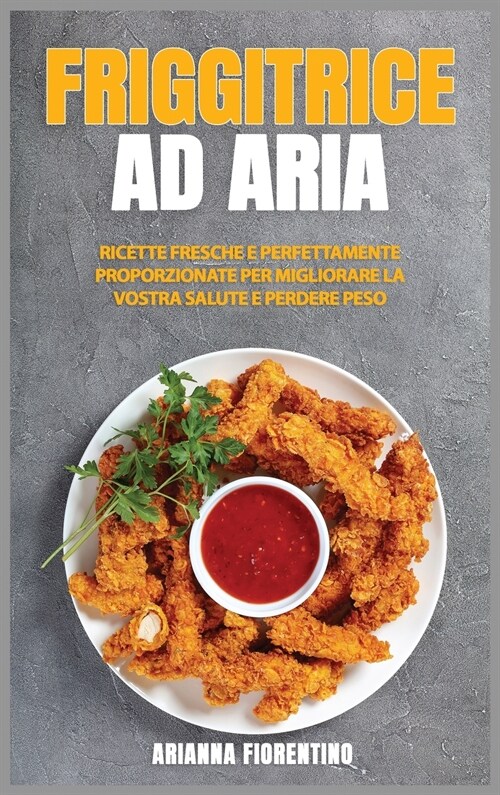 Friggitrice ad Aria: Ricette Freasche e Perfettamente Proporzionate Per Migliorare La Vostra Salute e Perdere Peso (Hardcover)