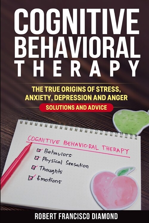 Cognitive Behavioral Therapy: The true origins of stress, anxiety, depression and anger. Solutions and advice (Paperback)