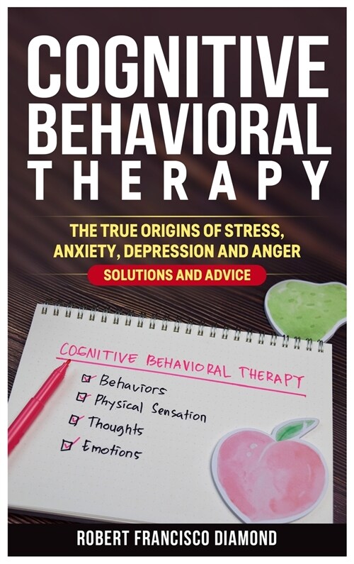 Cognitive Behavioral Therapy: The true origins of stress, anxiety, depression and anger. Solutions and advice (Hardcover)