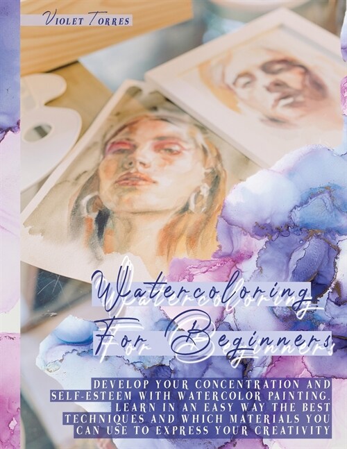 Watercoloring For Beginners: Develop Your Concentration and Self-Esteem With Watercolor Painting. Learn in an Easy Way The Best Techniques and Whic (Paperback)