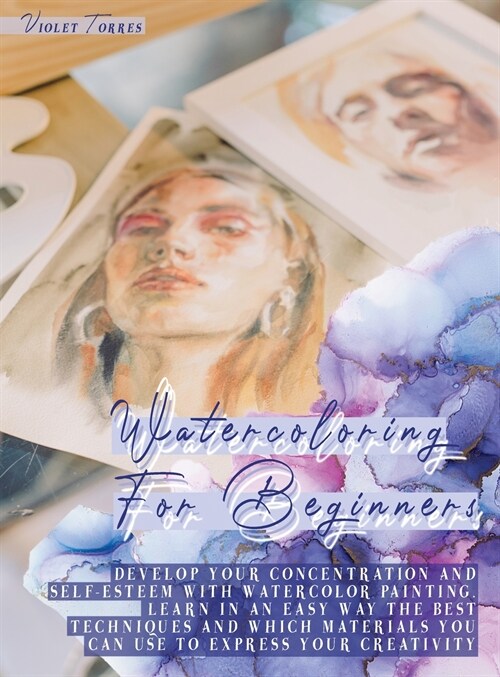 Watercoloring For Beginners: Develop Your Concentration and Self-Esteem With Watercolor Painting. Learn in an Easy Way The Best Techniques and Whic (Hardcover)