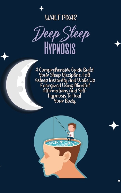 Deep Sleep Hypnosis: A Comprehensive Guide Build Your Sleep Discipline, Fall Asleep Instantly And Wake Up Energized Using Mindful Affirmati (Hardcover)