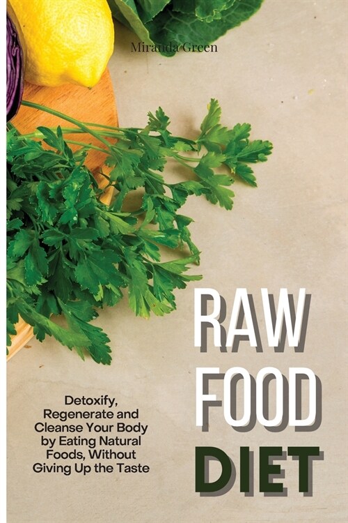 Raw Food Diet: Detoxify, Regenerate and Cleanse Your Body by Eating Natural Foods, Without Giving Up the Taste (Paperback)