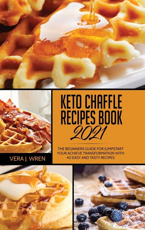 Keto Chaffle Recipes Book 2021: The Beginners Guide For Jumpstart Your Achieve Transformation With 40 Easy And Tasty Recipes. (Hardcover)