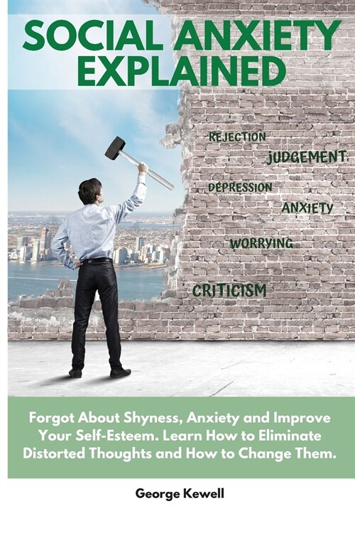 Social Anxiety Explained: Forgot About Shyness, Anxiety and Improve Your Self-Esteem. Learn How to Eliminate Distorted Thoughts and How to Chang (Paperback)
