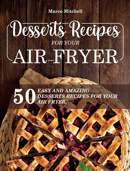 Desserts Recipes for Your Air Fryer: 50 Easy and Amazing Desserts Recipes for Your Air Fryer. (Hardcover)