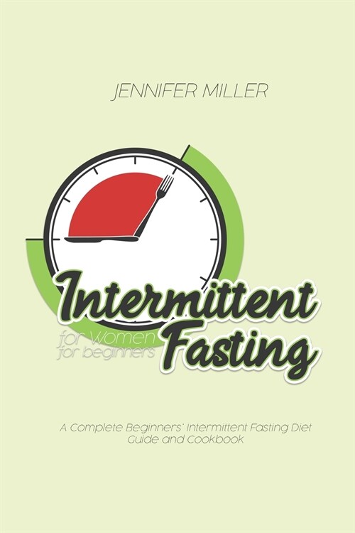 Intermittent Fasting for Women for beginners: A Complete Beginners Intermittent Fasting Diet Guide and Cookbook (Paperback)