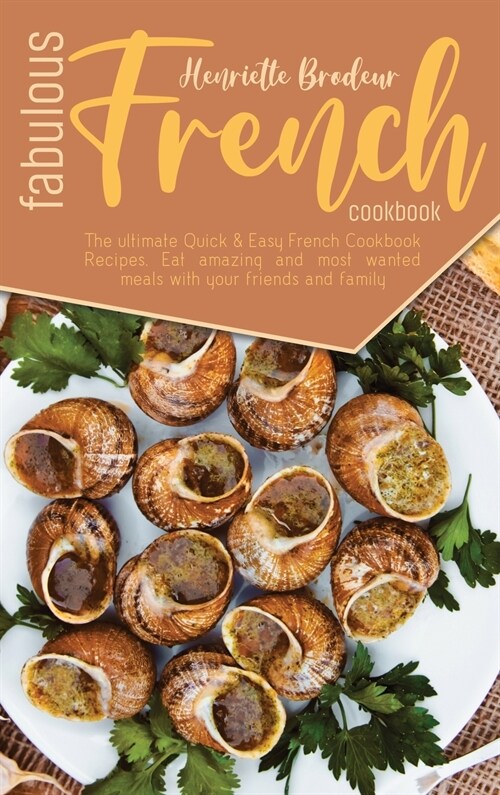 Fabulous French Cookbook: The ultimate Quick and Easy French Cookbook Recipes. Eat amazing and most wanted meals with your friends and family. (Hardcover)