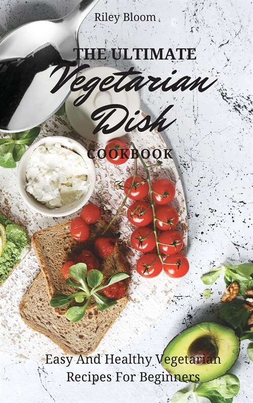 The Ultimate Vegetarian Dish Cookbook: Easy And Healthy Vegetarian Recipes For Beginners (Hardcover)
