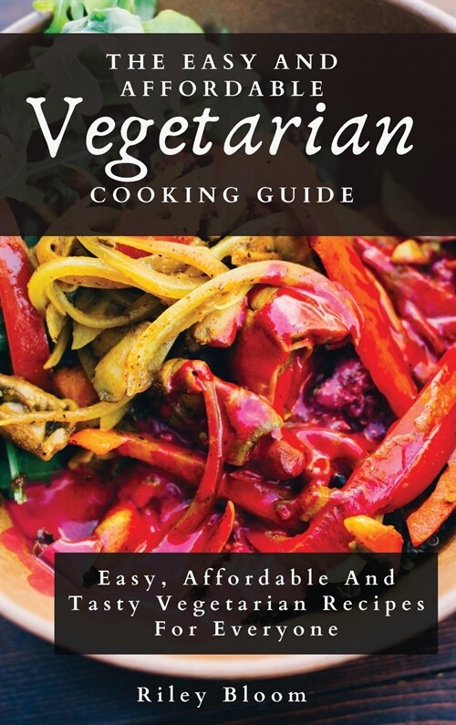 The Easy And Affordable Vegetarian Cooking Guide: Easy, Affordable And Tasty Vegetarian Recipes For Everyone (Hardcover)
