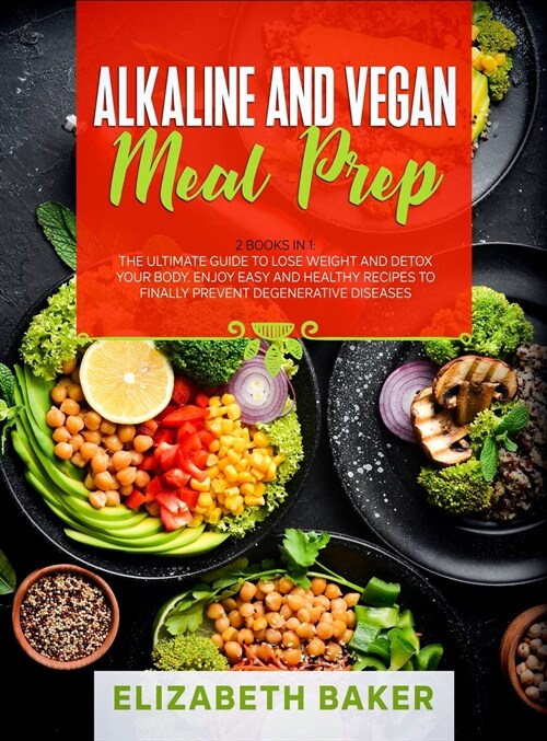 Alkaline and Vegan Meal Prep: 2 Books in 1: The Ultimate Guide to Lose Weight and Detox your Body. Enjoy Easy and Healthy Recipes to Finally Prevent (Hardcover)