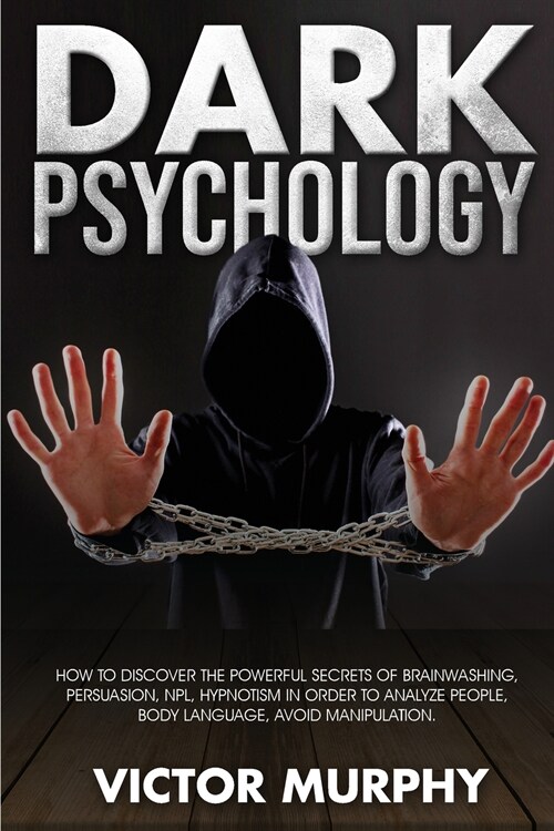 Dark Psychology: Discover How to Avoid Manipulation, the Powerful Secrets of Brainwashing, Persuasion, NPL, Hypnotism in Order to Analy (Paperback)